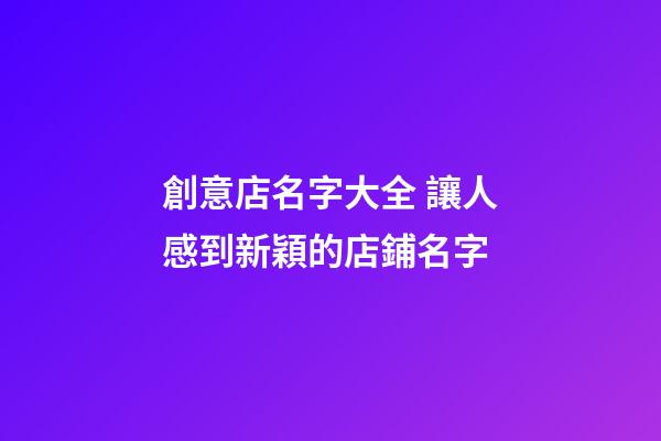 創意店名字大全 讓人感到新穎的店鋪名字